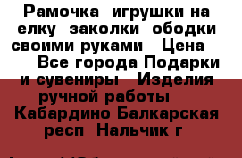 Рамочка, игрушки на елку. заколки, ободки своими руками › Цена ­ 10 - Все города Подарки и сувениры » Изделия ручной работы   . Кабардино-Балкарская респ.,Нальчик г.